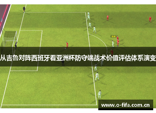 从吉鲁对阵西班牙看亚洲杯防守端战术价值评估体系演变
